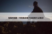 轮胎时候换（车轮胎该换了会出现什么情况）