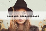 摩托车买交强险，摩托车买交强险需要本人吗