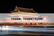 汽车轮胎破？ 汽车轮胎破了怎么处理？
