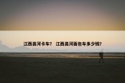 江西昌河卡车？ 江西昌河面包车多少钱？