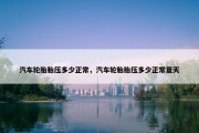 汽车轮胎胎压多少正常，汽车轮胎胎压多少正常夏天