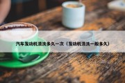 汽车发动机清洗多久一次（发动机清洗一般多久）