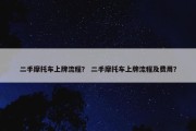 二手摩托车上牌流程？ 二手摩托车上牌流程及费用？