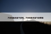 汽车轮胎充氮气好吗，汽车轮胎充氮气的弊端