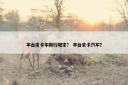 丰台皮卡车限行规定？ 丰台皮卡汽车？