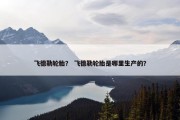 飞德勒轮胎？ 飞德勒轮胎是哪里生产的？