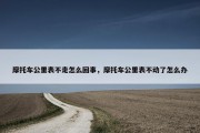 摩托车公里表不走怎么回事，摩托车公里表不动了怎么办