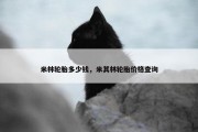 米林轮胎多少钱，米其林轮胎价格查询