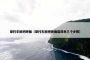摩托车撒把跑偏（摩托车撒把跑偏最简单三个步骤）