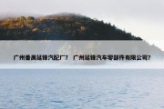 广州番禺延锋汽配厂？ 广州延锋汽车零部件有限公司？