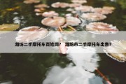潍坊二手摩托车百姓网？ 潍坊市二手摩托车出售？