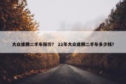 大众速腾二手车报价？ 22年大众速腾二手车多少钱？