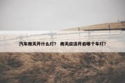 汽车雨天开什么灯？ 雨天应该开启哪个车灯？