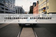 5万左右二手车买什么车好？ 五万多二手车买什么车好？