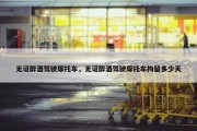 无证醉酒驾驶摩托车，无证醉酒驾驶摩托车拘留多少天