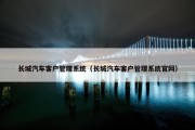 长城汽车客户管理系统（长城汽车客户管理系统官网）