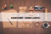 高架摩托车图片（高架是什么摩托车）