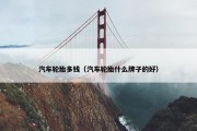 汽车轮胎多钱（汽车轮胎什么牌子的好）