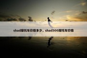 shad摩托车价格多少，shad300摩托车价格