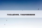 汽车怎么操作步骤，汽车操作视频讲解视频