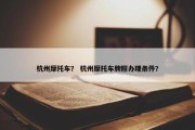 杭州摩托车？ 杭州摩托车牌照办理条件？