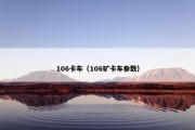 106卡车（106矿卡车参数）