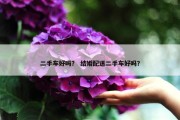 二手车好吗？ 结婚配送二手车好吗？