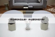 升仕摩托车怎么样？ 升仕摩托车官方网？