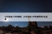 10万左右二手车推荐，10万左右二手车推荐买什么品牌