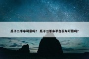 瓜子二手车可靠吗？ 瓜子二手车平台买车可靠吗？