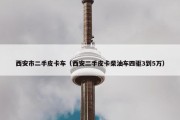 西安市二手皮卡车（西安二手皮卡柴油车四驱3到5万）