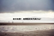 双卡车牌？ 双牌照的车代表什么？