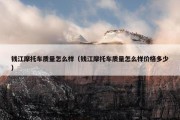 钱江摩托车质量怎么样（钱江摩托车质量怎么样价格多少）