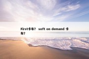 First卡车？ soft on demand 卡车？