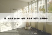 路上轮胎爆怎么办？ 在路上车胎爆了还可以继续开吗？