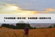 汽车玻璃贴膜一般多少钱？ 车玻璃贴膜一般需要多少钱？