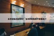 五年轮胎还能用吗？ 五年的轮胎需不需要换?？