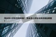 萍乡市二手车交易市场？ 萍乡市二手车交易市场在哪里？