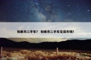 如皋市二手车？ 如皋市二手车交易市场？