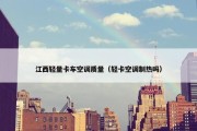 江西轻量卡车空调质量（轻卡空调制热吗）
