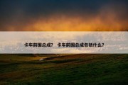 卡车前围总成？ 卡车前围总成包括什么？