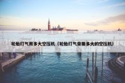 轮胎打气用多大空压机（轮胎打气需要多大的空压机）