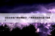 沃尔沃卡车广州车牌限行？ 广州市沃尔沃4s店一览表？