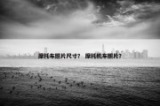摩托车照片尺寸？ 摩托机车照片？