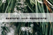 新能源汽车产量？ 2025年一季度新能源汽车产量？