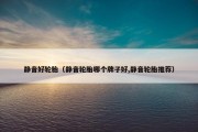 静音好轮胎（静音轮胎哪个牌子好,静音轮胎推荐）