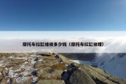 摩托车拉缸维修多少钱（摩托车拉缸修理）