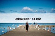七年轮胎还能用吗？ 7年 轮胎？