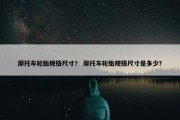 摩托车轮胎规格尺寸？ 摩托车轮胎规格尺寸是多少？