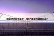风光汽车报价及图片？ 风光汽车报价及图片大全？